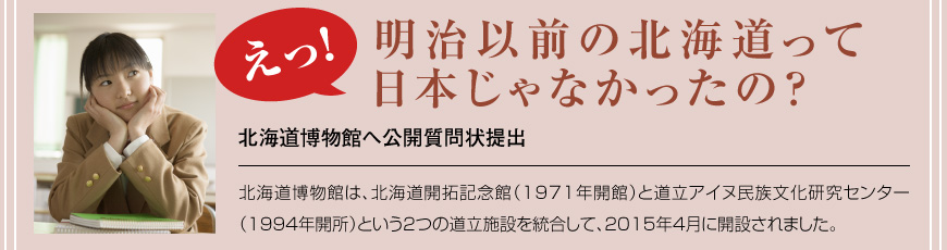 えっ！明治以前の北海道って日本じゃなかったの？ 北海道博物館へ公開質問状提出